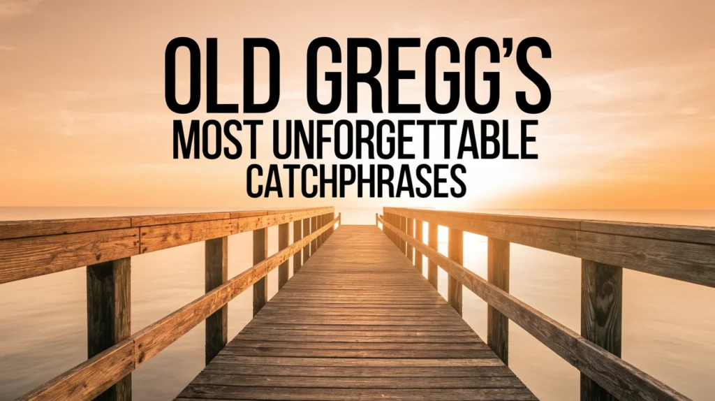 Old Gregg’s Most Unforgettable Catchphrases