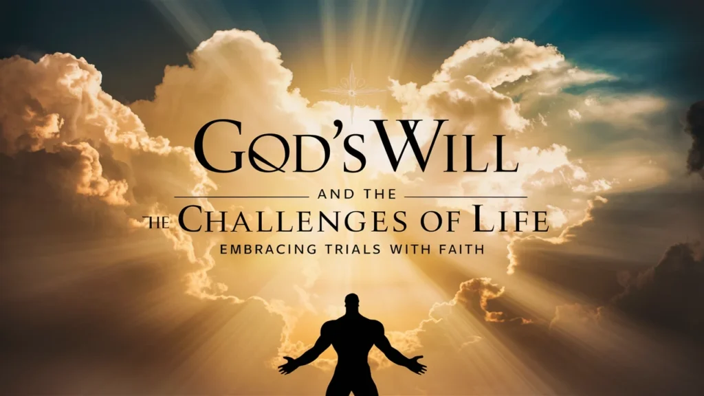 God’s Will and the Challenges of Life Embracing Trials with Faith