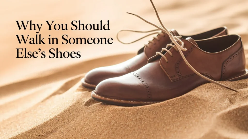Why You Should Walk in Someone Else’s Shoes